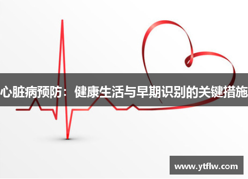 心脏病预防：健康生活与早期识别的关键措施