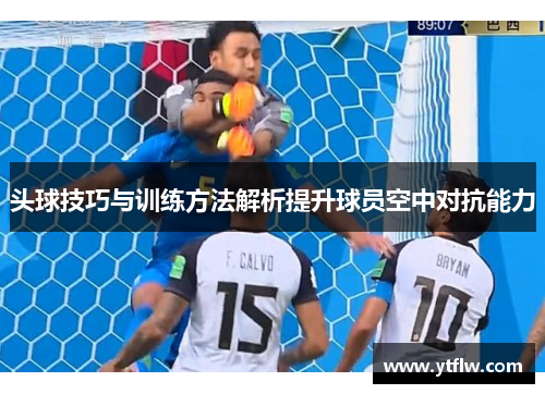 头球技巧与训练方法解析提升球员空中对抗能力