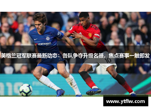 英格兰冠军联赛最新动态：各队争夺升级名额，焦点赛事一触即发